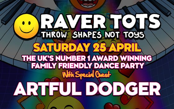 Text reads: "Raver Tots, Throw Shapes Not Toys, Saturday 25th April, The UK's Number 1 Award Winning Family Friendly Dance Party, with special guest Artful Dodger"